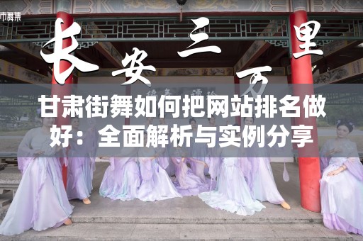 甘肃街舞如何把网站排名做好：全面解析与实例分享