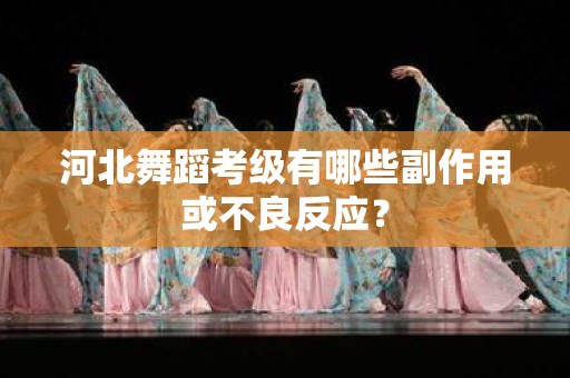 河北舞蹈考级有哪些副作用或不良反应？