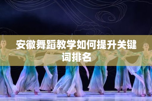 安徽舞蹈教学如何提升关键词排名