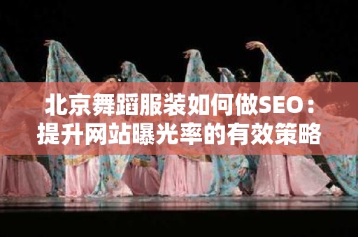 北京舞蹈服装如何做SEO：提升网站曝光率的有效策略