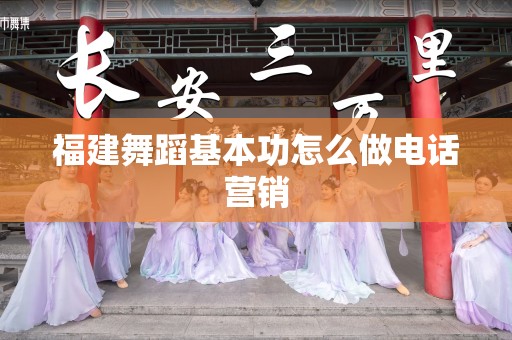 福建舞蹈基本功怎么做电话营销