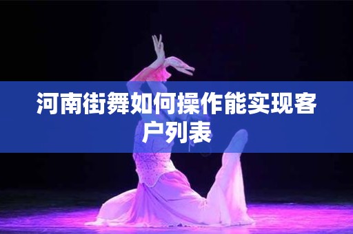 河南街舞如何操作能实现客户列表