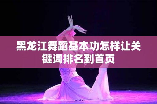 黑龙江舞蹈基本功怎样让关键词排名到首页