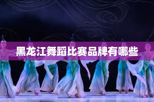 黑龙江舞蹈比赛品牌有哪些