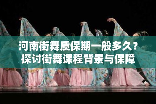 河南街舞质保期一般多久？探讨街舞课程背景与保障