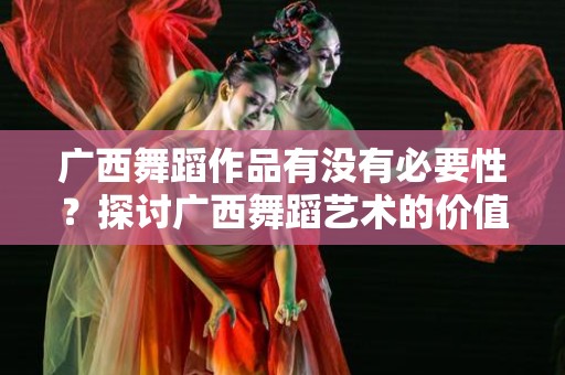 广西舞蹈作品有没有必要性？探讨广西舞蹈艺术的价值与意义