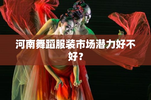 河南舞蹈服装市场潜力好不好？