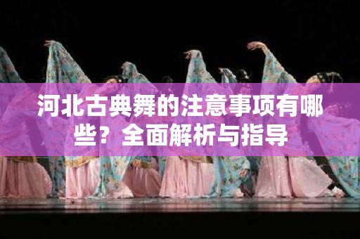 河北古典舞的注意事项有哪些？全面解析与指导