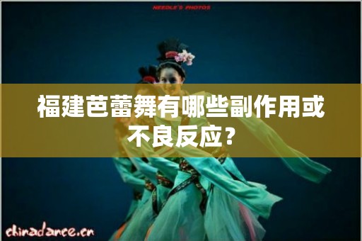福建芭蕾舞有哪些副作用或不良反应？