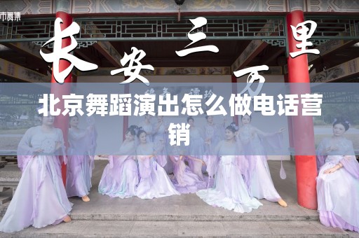 北京舞蹈演出怎么做电话营销