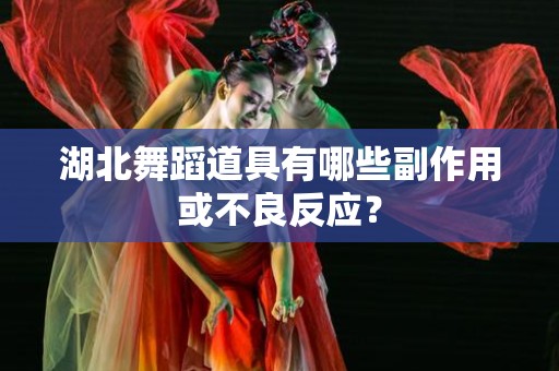 湖北舞蹈道具有哪些副作用或不良反应？