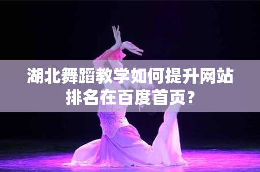 湖北舞蹈教学如何提升网站排名在百度首页？
