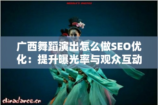 广西舞蹈演出怎么做SEO优化：提升曝光率与观众互动