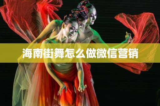 海南街舞怎么做微信营销