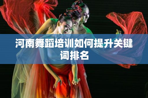 河南舞蹈培训如何提升关键词排名