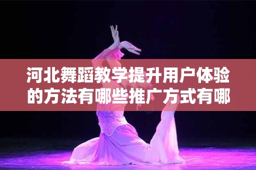 河北舞蹈教学提升用户体验的方法有哪些推广方式有哪些