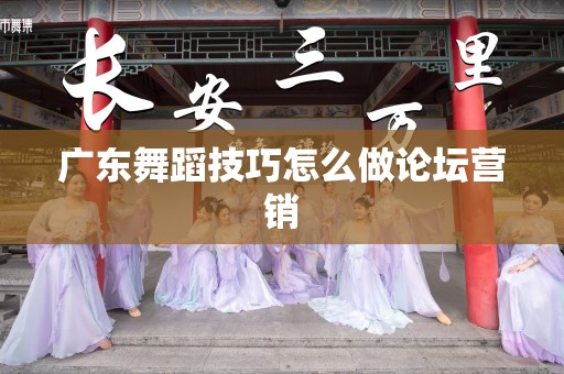 广东舞蹈技巧怎么做论坛营销