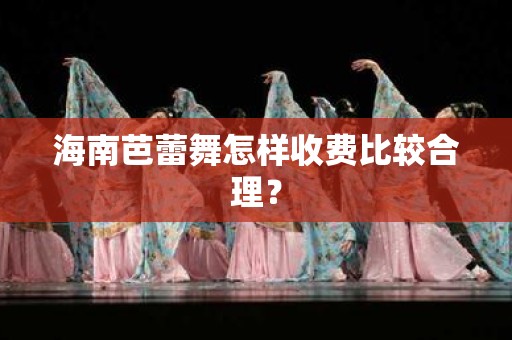 海南芭蕾舞怎样收费比较合理？