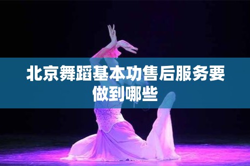 北京舞蹈基本功售后服务要做到哪些