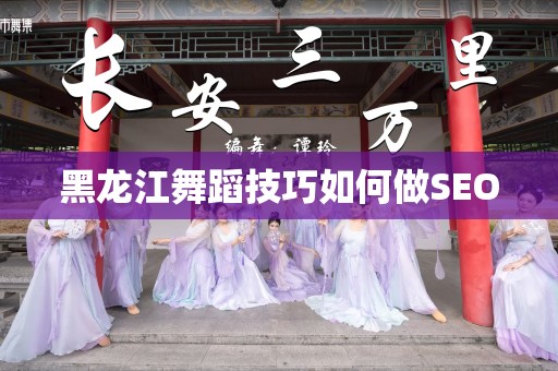 黑龙江舞蹈技巧如何做SEO
