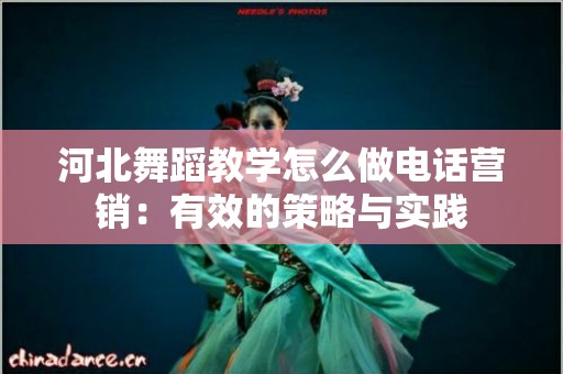 河北舞蹈教学怎么做电话营销：有效的策略与实践