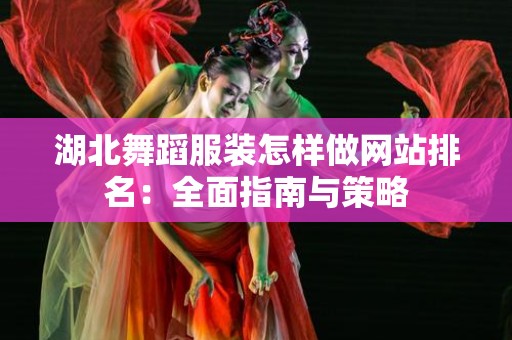 湖北舞蹈服装怎样做网站排名：全面指南与策略