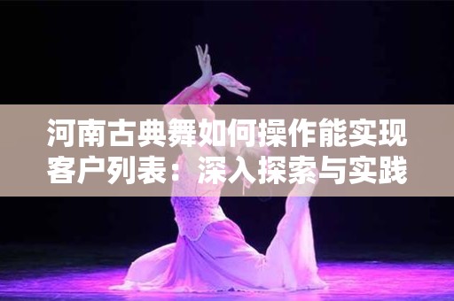河南古典舞如何操作能实现客户列表：深入探索与实践指南