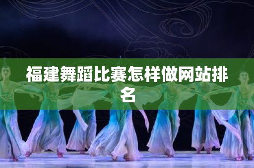 福建舞蹈比赛怎样做网站排名