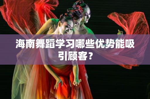 海南舞蹈学习哪些优势能吸引顾客？
