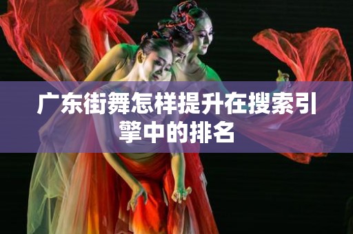 广东街舞怎样提升在搜索引擎中的排名