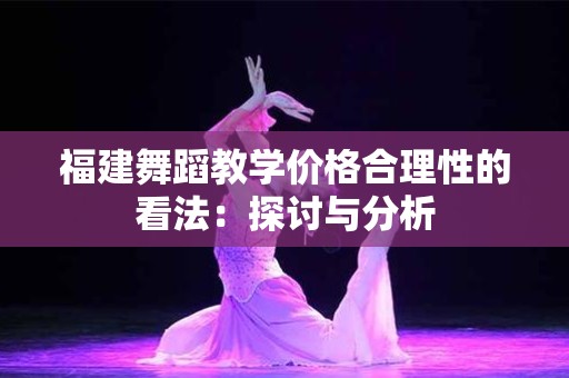 福建舞蹈教学价格合理性的看法：探讨与分析