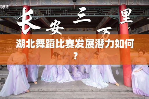 湖北舞蹈比赛发展潜力如何？