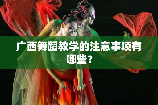 广西舞蹈教学的注意事项有哪些？
