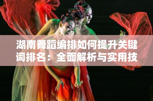 湖南舞蹈编排如何提升关键词排名：全面解析与实用技巧