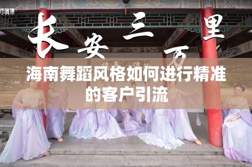 海南舞蹈风格如何进行精准的客户引流
