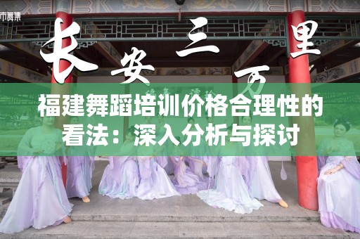 福建舞蹈培训价格合理性的看法：深入分析与探讨