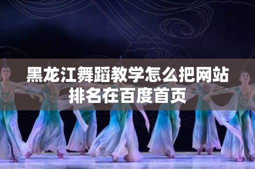 黑龙江舞蹈教学怎么把网站排名在百度首页