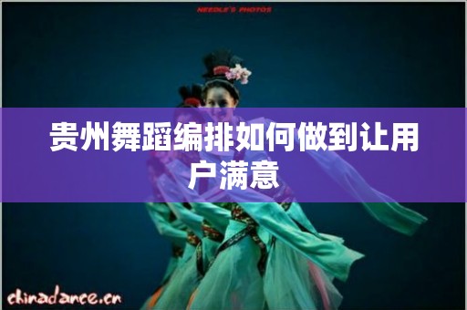 贵州舞蹈编排如何做到让用户满意