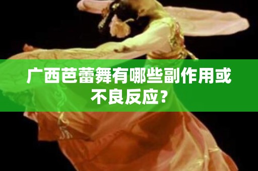 广西芭蕾舞有哪些副作用或不良反应？