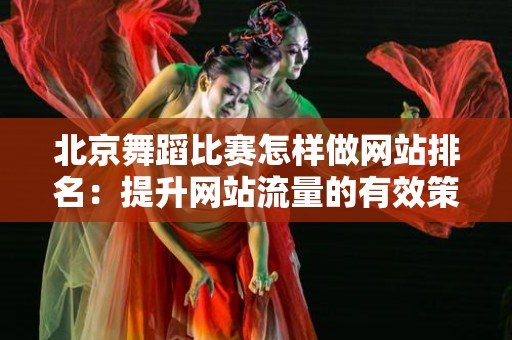 北京舞蹈比赛怎样做网站排名：提升网站流量的有效策略