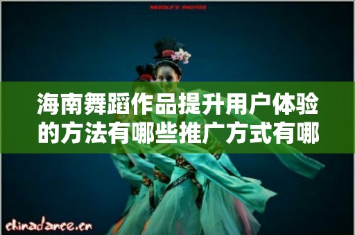 海南舞蹈作品提升用户体验的方法有哪些推广方式有哪些