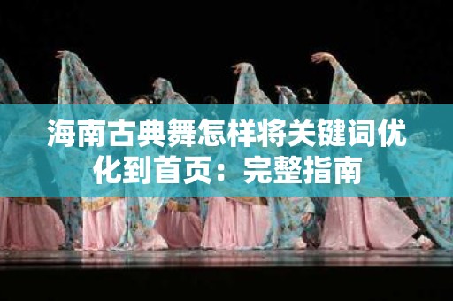 海南古典舞怎样将关键词优化到首页：完整指南
