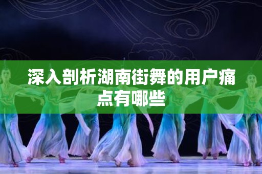深入剖析湖南街舞的用户痛点有哪些