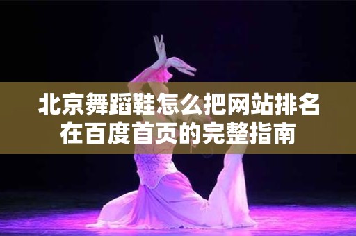 北京舞蹈鞋怎么把网站排名在百度首页的完整指南