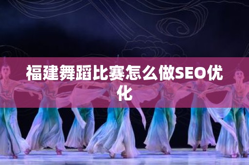 福建舞蹈比赛怎么做SEO优化