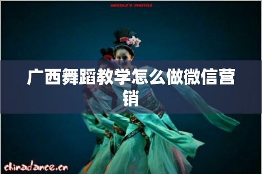 广西舞蹈教学怎么做微信营销