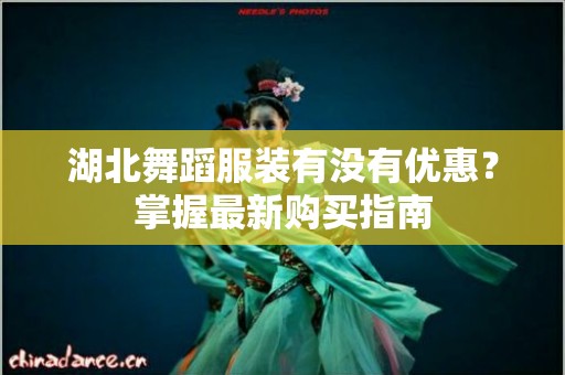 湖北舞蹈服装有没有优惠？掌握最新购买指南