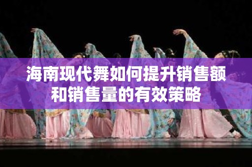 海南现代舞如何提升销售额和销售量的有效策略