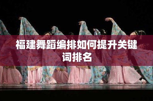 福建舞蹈编排如何提升关键词排名
