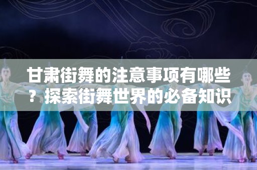 甘肃街舞的注意事项有哪些？探索街舞世界的必备知识
